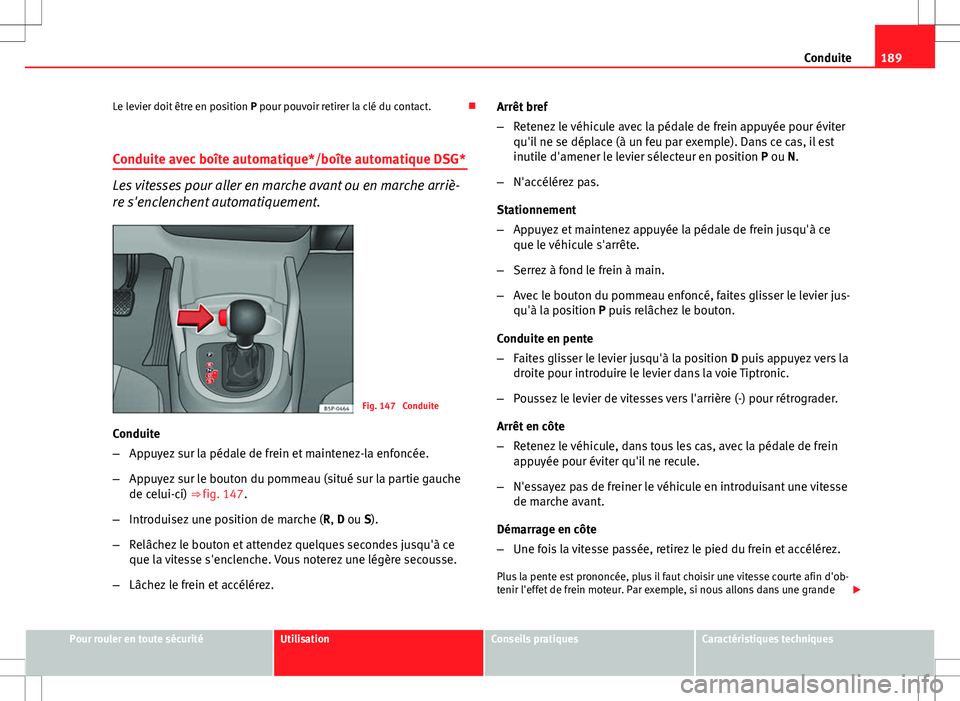 Seat Altea XL 2013  Manuel du propriétaire (in French)  189
Conduite
Le levier doit être en position  P pour pouvoir retirer la clé du contact. 
Conduite avec boîte automatique*/boîte automatique DSG*
Les vitesses pour aller en marche avant ou en ma