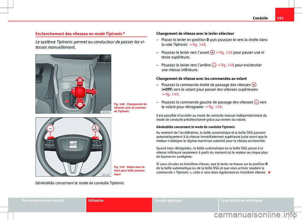 Seat Altea XL 2013  Manuel du propriétaire (in French)  191
Conduite
Enclenchement des vitesses en mode Tiptronic *
Le système Tiptronic permet au conducteur de passer les vi-
tesses manuellement.
Fig. 148  Changement de
vitesses avec la comman-
de Tiptro