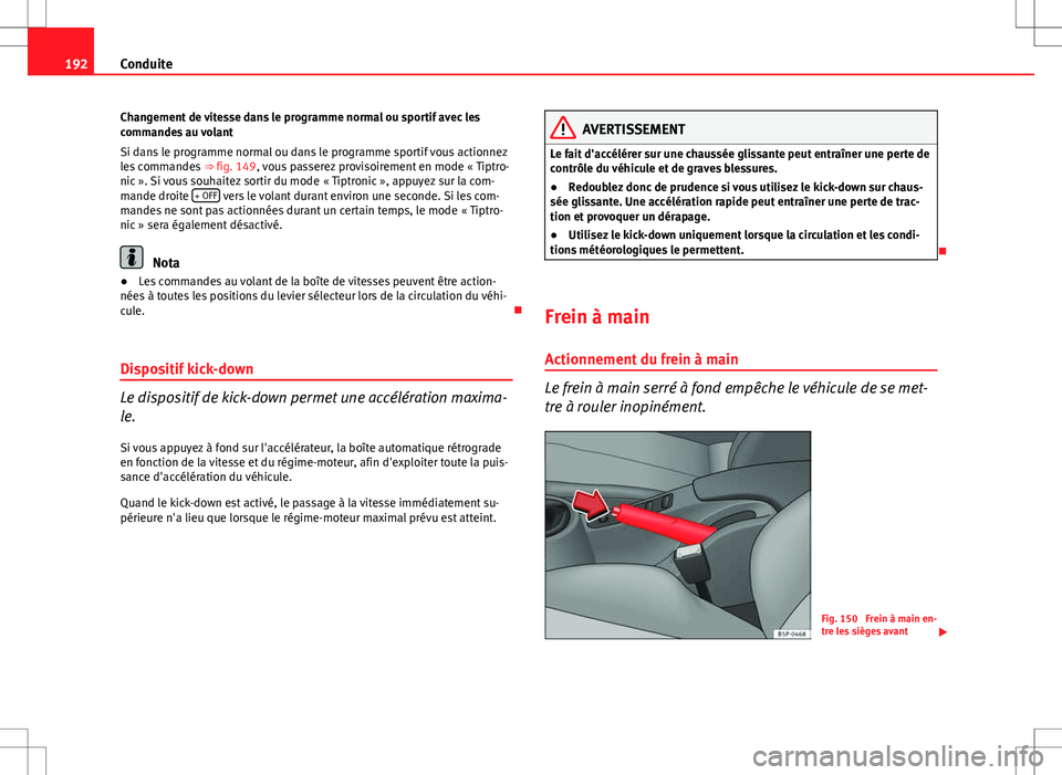 Seat Altea XL 2013  Manuel du propriétaire (in French)  192Conduite
Changement de vitesse dans le programme normal ou sportif avec les
commandes au volant
Si dans le programme normal ou dans le programme sportif vous actionnez
les commandes  ⇒ fig. 149
