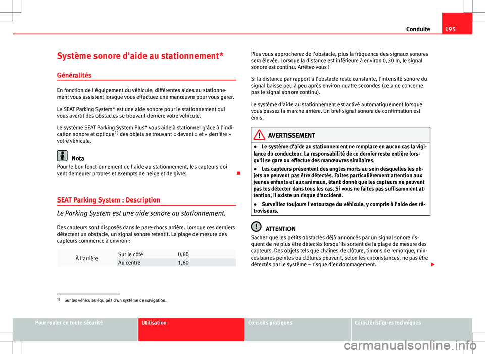 Seat Altea XL 2013  Manuel du propriétaire (in French)  195
Conduite
Système sonore d'aide au stationnement*
Généralités
En fonction de l'équipement du véhicule, différentes aides au stationne-
ment vous assistent lorsque vous effectuez une 