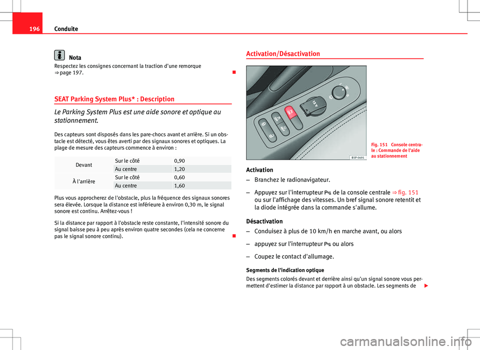 Seat Altea XL 2013  Manuel du propriétaire (in French)  196Conduite
Nota
Respectez les consignes concernant la traction d'une remorque
⇒  page 197. 
SEAT Parking System Plus* : Description
Le Parking System Plus est une aide sonore et optique au