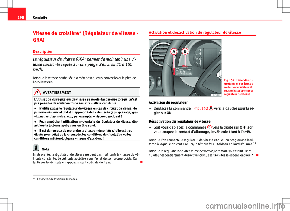Seat Altea XL 2013  Manuel du propriétaire (in French)  198Conduite
Vitesse de croisière* (Régulateur de vitesse -
GRA)
Description
Le régulateur de vitesse (GRA) permet de maintenir une vi-
tesse constante réglée sur une plage d'environ 30 à 180