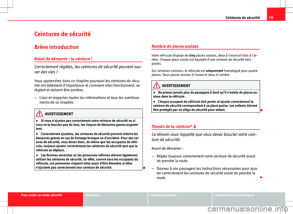 Seat Altea XL 2013  Manuel du propriétaire (in French)  19
Ceintures de sécurité
Ceintures de sécurité
Brève introduction Avant de démarrer : la ceinture !
Correctement réglées, les ceintures de sécurité peuvent sau-
ver des vies !
Vous apprendre