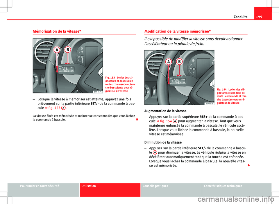 Seat Altea XL 2013  Manuel du propriétaire (in French)  199
Conduite
Mémorisation de la vitesse*
Fig. 153  Levier des cli-
gnotants et des feux de
route : commande et tou-
che basculante pour ré-
gulateur de vitesse
– Lorsque la vitesse à mémoriser e
