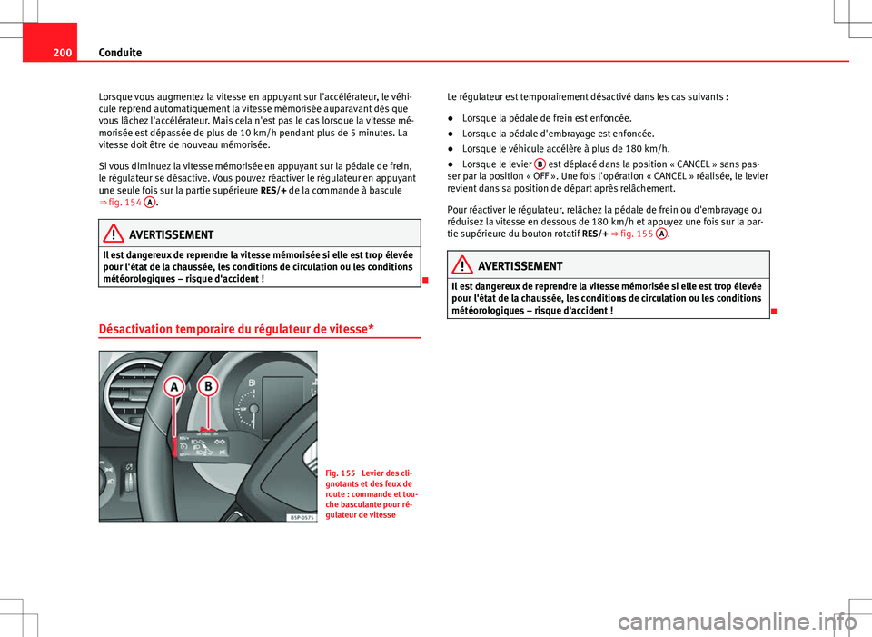 Seat Altea XL 2013  Manuel du propriétaire (in French)  200Conduite
Lorsque vous augmentez la vitesse en appuyant sur l'accélérateur, le véhi-
cule reprend automatiquement la vitesse mémorisée auparavant dès que
vous lâchez l'accélérateur.