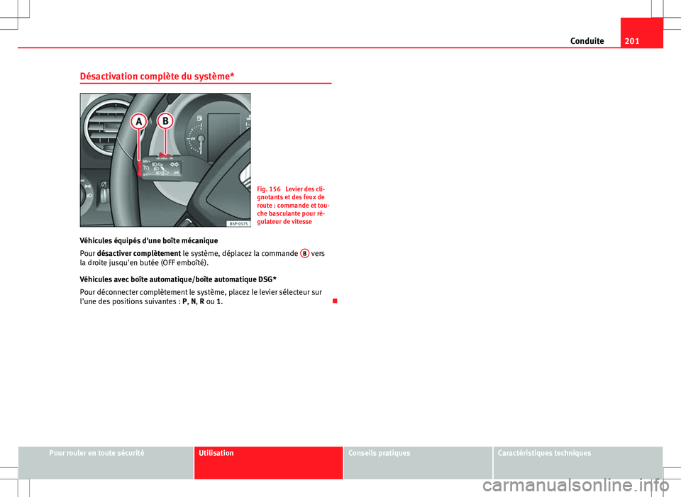 Seat Altea XL 2013  Manuel du propriétaire (in French)  201
Conduite
Désactivation complète du système*
Fig. 156  Levier des cli-
gnotants et des feux de
route : commande et tou-
che basculante pour ré-
gulateur de vitesse
Véhicules équipés d'un