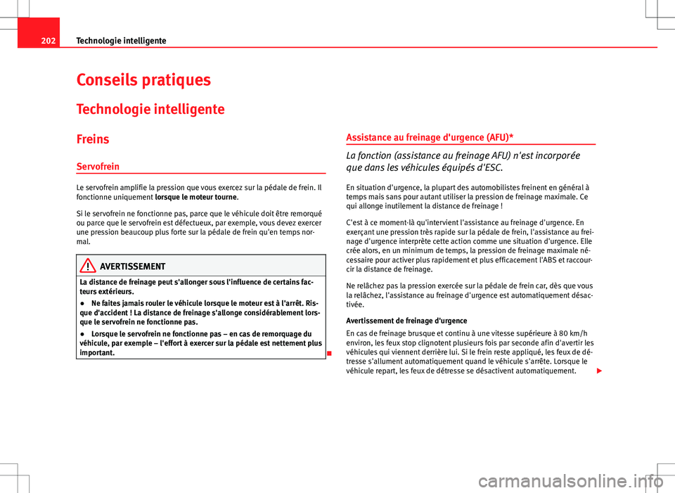 Seat Altea XL 2013  Manuel du propriétaire (in French)  202Technologie intelligente
Conseils pratiques
Technologie intelligente
Freins
Servofrein
Le servofrein amplifie la pression que vous exercez sur la pédale de frein. Il
fonctionne uniquement  lorsque