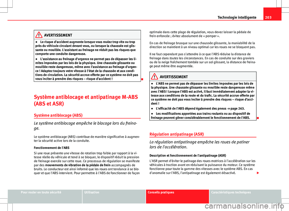 Seat Altea XL 2013  Manuel du propriétaire (in French)  203
Technologie intelligente
AVERTISSEMENT
● Le risque d'accident augmente lorsque vous roulez trop vite ou trop
près du véhicule circulant devant vous, ou lorsque la chaussée est glis-
sante