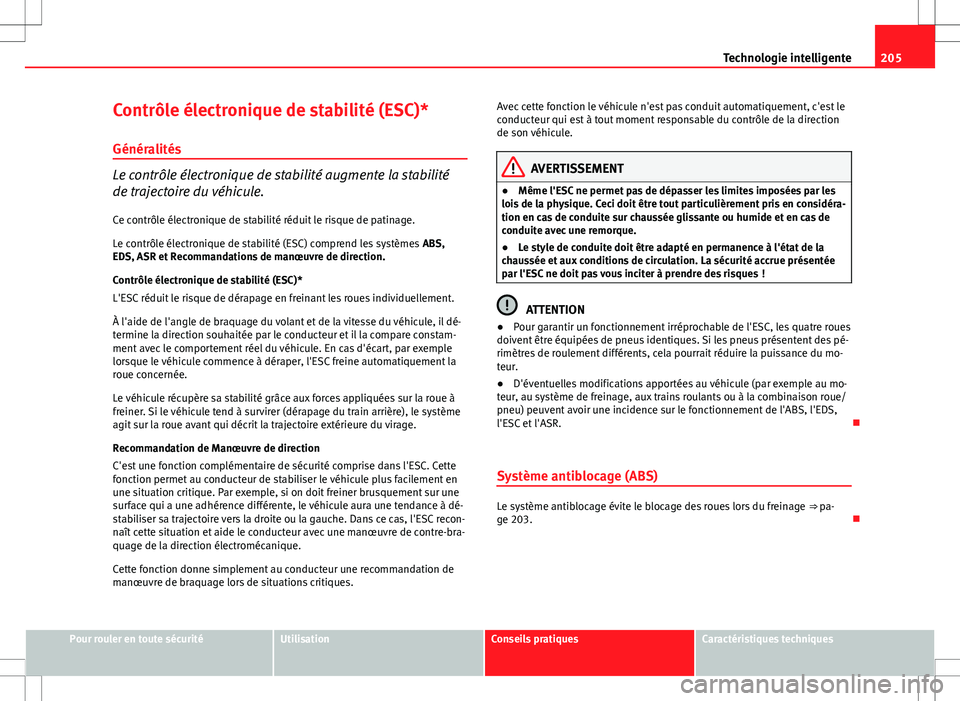 Seat Altea XL 2013  Manuel du propriétaire (in French)  205
Technologie intelligente
Contrôle électronique de stabilité (ESC)* Généralités
Le contrôle électronique de stabilité augmente la stabilité
de trajectoire du véhicule.
Ce contrôle élec