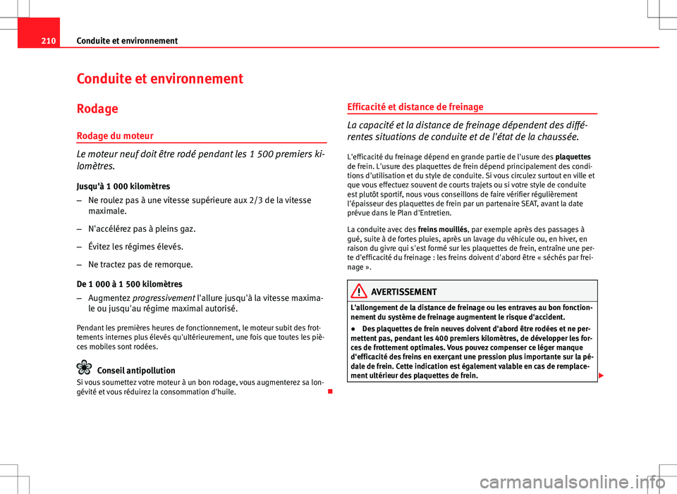 Seat Altea XL 2013  Manuel du propriétaire (in French)  210Conduite et environnement
Conduite et environnement
RodageRodage du moteur
Le moteur neuf doit être rodé pendant les 1 500 premiers ki-
lomètres.
Jusqu'à 1 000 kilomètres
– Ne roulez pas