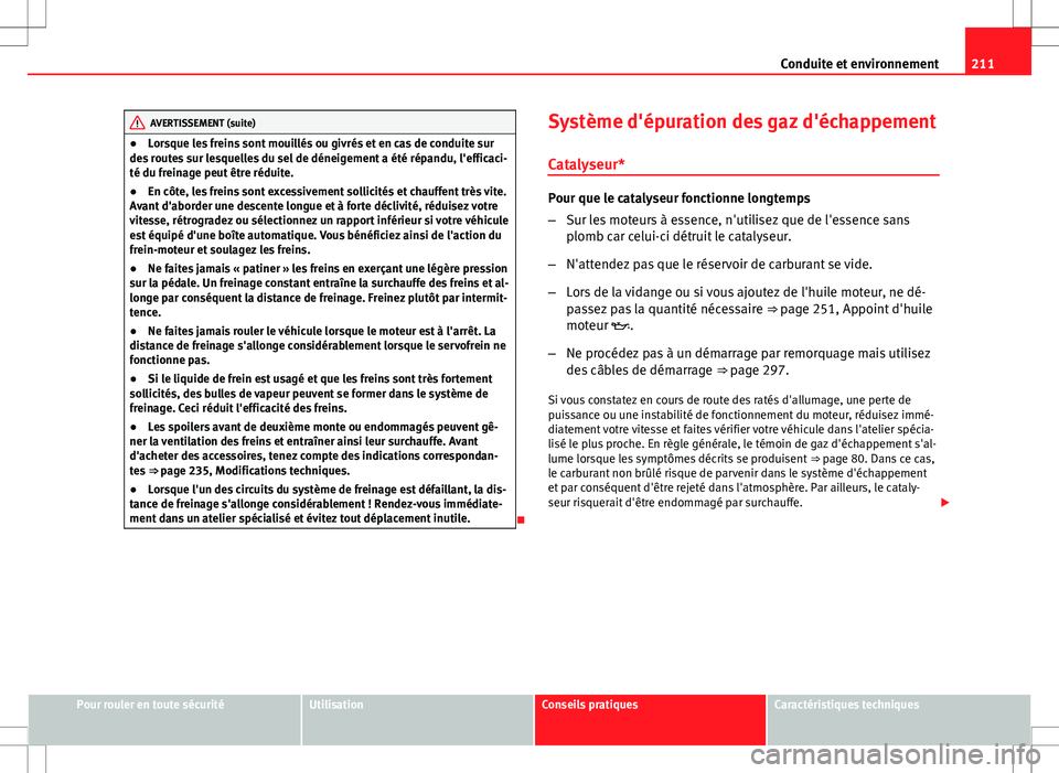 Seat Altea XL 2013  Manuel du propriétaire (in French)  211
Conduite et environnement
AVERTISSEMENT (suite)
● Lorsque les freins sont mouillés ou givrés et en cas de conduite sur
des routes sur lesquelles du sel de déneigement a été répandu, l'