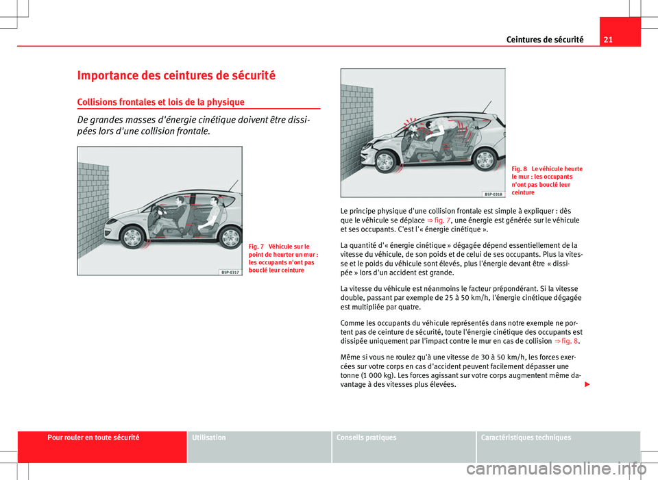 Seat Altea XL 2013  Manuel du propriétaire (in French)  21
Ceintures de sécurité
Importance des ceintures de sécurité Collisions frontales et lois de la physique
De grandes masses d'énergie cinétique doivent être dissi-
pées lors d'une coll