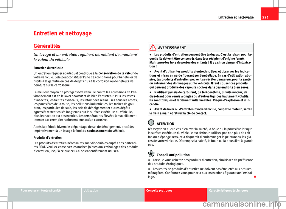 Seat Altea XL 2013  Manuel du propriétaire (in French)  221
Entretien et nettoyage
Entretien et nettoyage
Généralités
Un lavage et un entretien réguliers permettent de maintenir
la valeur du véhicule. Entretien du véhicule
Un entretien régulier et a