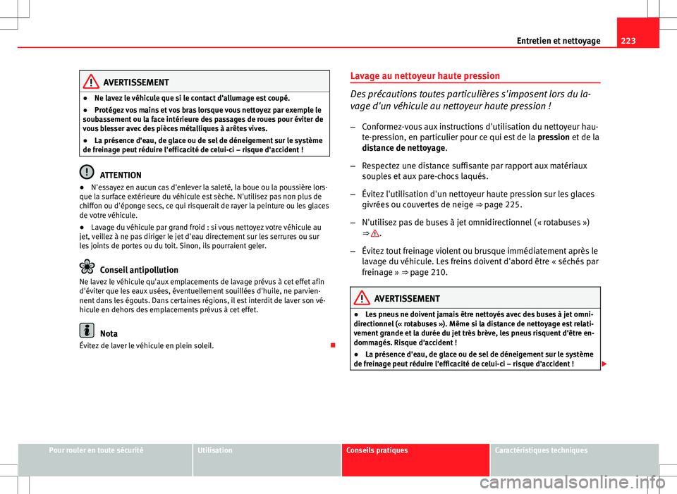 Seat Altea XL 2013  Manuel du propriétaire (in French)  223
Entretien et nettoyage
AVERTISSEMENT
● Ne lavez le véhicule que si le contact d'allumage est coupé.
● Protégez vos mains et vos bras lorsque vous nettoyez par exemple le
soubassement ou