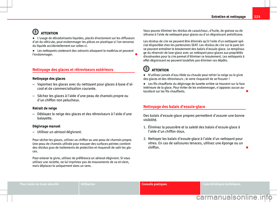 Seat Altea XL 2013  Manuel du propriétaire (in French)  225
Entretien et nettoyage
ATTENTION
● L'usage de désodorisants liquides, placés directement sur les diffuseurs
d'air du véhicule, peut endommager les pièces en plastique si l'on ren
