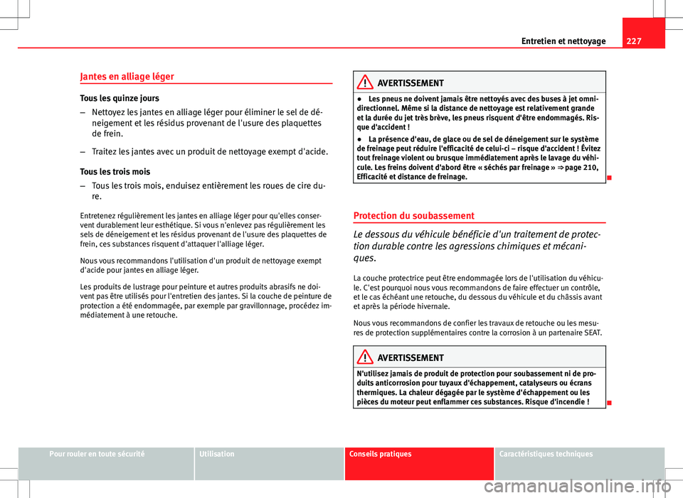 Seat Altea XL 2013  Manuel du propriétaire (in French)  227
Entretien et nettoyage
Jantes en alliage léger
Tous les quinze jours
– Nettoyez les jantes en alliage léger pour éliminer le sel de dé-
neigement et les résidus provenant de l'usure des