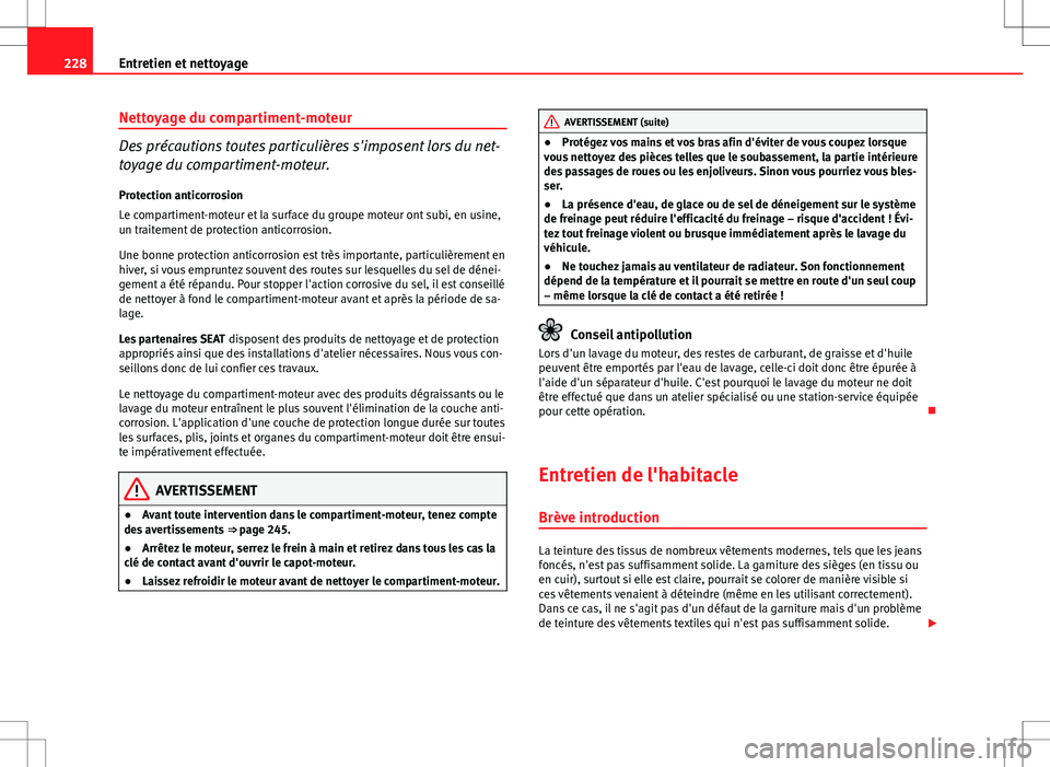 Seat Altea XL 2013  Manuel du propriétaire (in French)  228Entretien et nettoyage
Nettoyage du compartiment-moteur
Des précautions toutes particulières s'imposent lors du net-
toyage du compartiment-moteur.
Protection anticorrosion
Le compartiment-mo