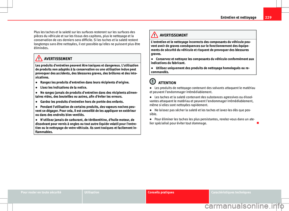 Seat Altea XL 2013  Manuel du propriétaire (in French)  229
Entretien et nettoyage
Plus les taches et la saleté sur les surfaces resteront sur les surfaces des
pièces du véhicule et sur les tissus des capitons, plus le nettoyage et la
conservation de ce