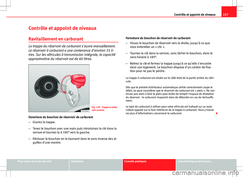 Seat Altea XL 2013  Manuel du propriétaire (in French)  237
Contrôle et appoint de niveaux
Contrôle et appoint de niveaux Ravitaillement en carburant
La trappe du réservoir de carburant s'ouvre manuellement.
Le réservoir à carburant a une contenan