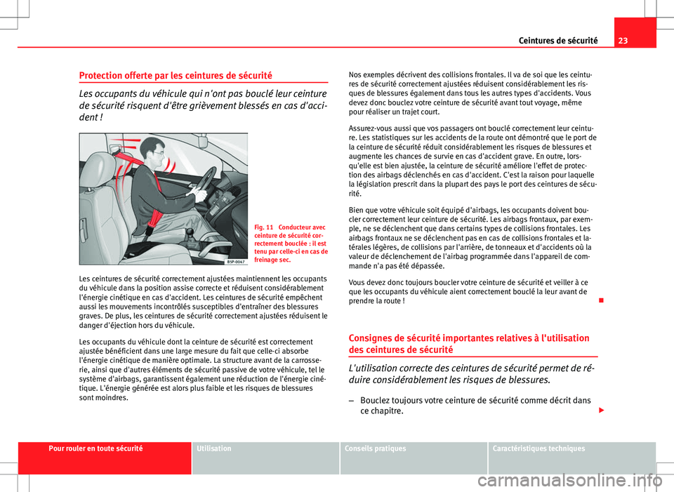 Seat Altea XL 2013  Manuel du propriétaire (in French)  23
Ceintures de sécurité
Protection offerte par les ceintures de sécurité
Les occupants du véhicule qui n'ont pas bouclé leur ceinture
de sécurité risquent d'être grièvement blessés