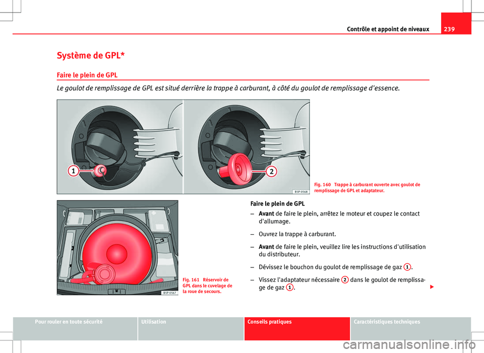 Seat Altea XL 2013  Manuel du propriétaire (in French)  239
Contrôle et appoint de niveaux
Système de GPL*
Faire le plein de GPL
Le goulot de remplissage de GPL est situé derrière la trappe à carburant, à côté du goulot de remplissage d'essence