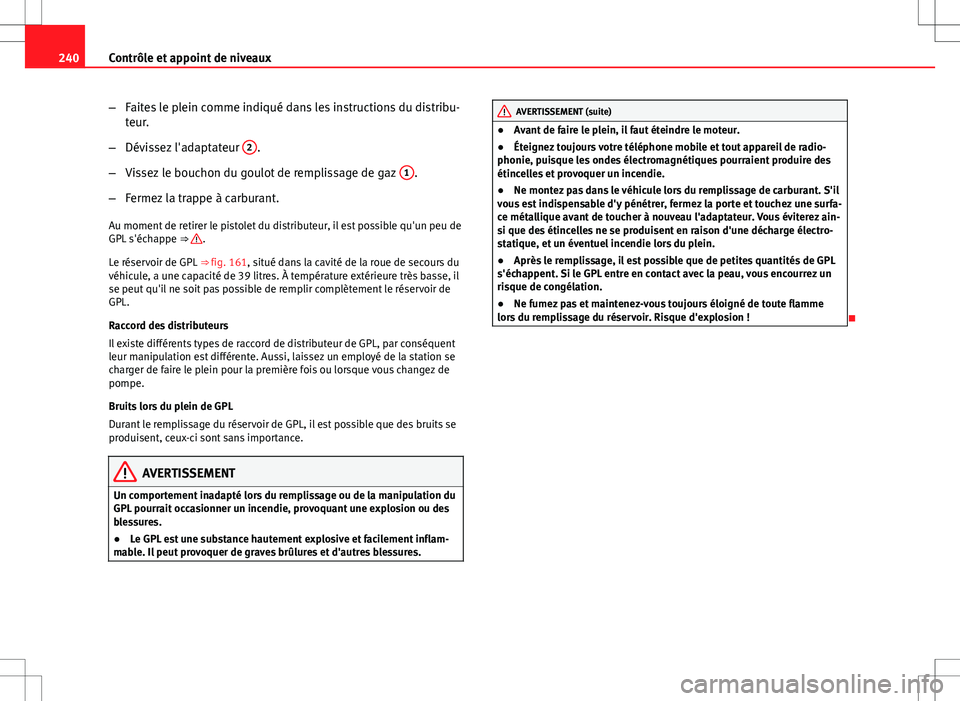 Seat Altea XL 2013  Manuel du propriétaire (in French)  240Contrôle et appoint de niveaux
–Faites le plein comme indiqué dans les instructions du distribu-
teur.
– Dévissez l'adaptateur  2
.
– Vissez le bouchon du goulot de remplissage de gaz 