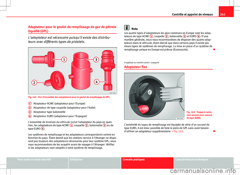 Seat Altea XL 2013  Manuel du propriétaire (in French)  241
Contrôle et appoint de niveaux
Adaptateur pour le goulot de remplissage de gaz de pétrole
liquéfié (GPL)
L'adaptateur est nécessaire puisqu'il existe des distribu-
teurs avec différe