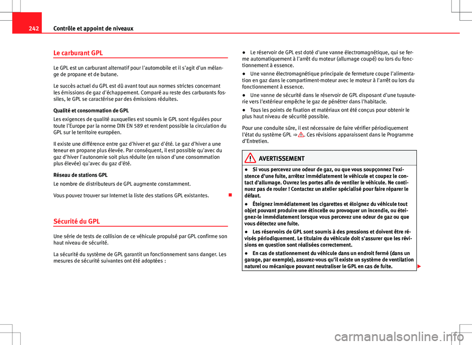 Seat Altea XL 2013  Manuel du propriétaire (in French)  242Contrôle et appoint de niveaux
Le carburant GPL
Le GPL est un carburant alternatif pour l'automobile et il s'agit d'un mélan-
ge de propane et de butane.
Le succès actuel du GPL est 