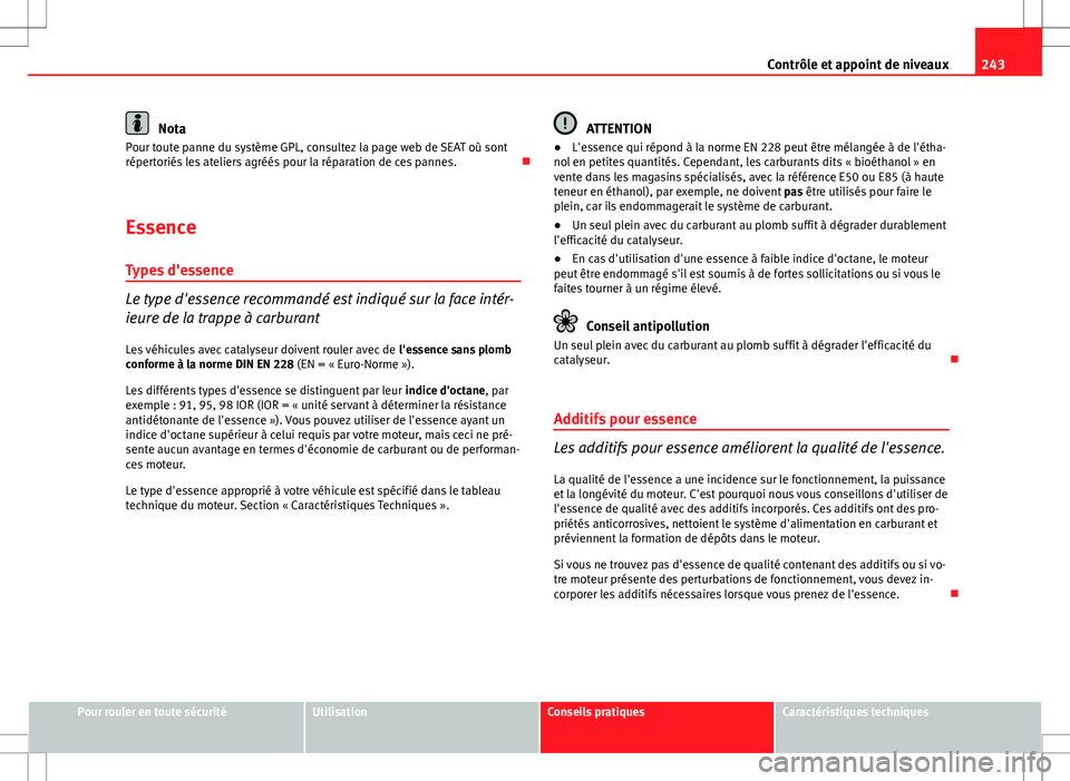 Seat Altea XL 2013  Manuel du propriétaire (in French)  243
Contrôle et appoint de niveaux
Nota
Pour toute panne du système GPL, consultez la page web de SEAT où sont
répertoriés les ateliers agréés pour la réparation de ces pannes. 
Essence Typ