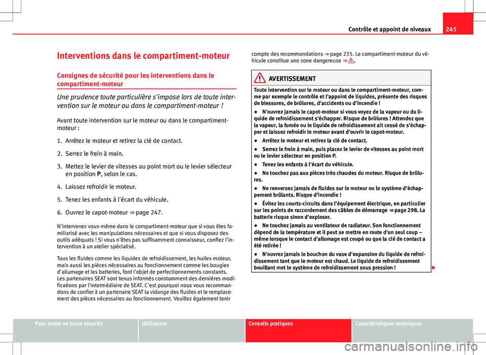 Seat Altea XL 2013  Manuel du propriétaire (in French)  245
Contrôle et appoint de niveaux
Interventions dans le compartiment-moteur Consignes de sécurité pour les interventions dans le
compartiment-moteur
Une prudence toute particulière s'impose l
