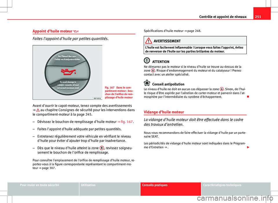 Seat Altea XL 2013  Manuel du propriétaire (in French)  251
Contrôle et appoint de niveaux
Appoint d'huile moteur  
Faites l'appoint d'huile par petites quantités.
Fig. 167  Dans le com-
partiment-moteur : bou-
chon de l'orifice de rem