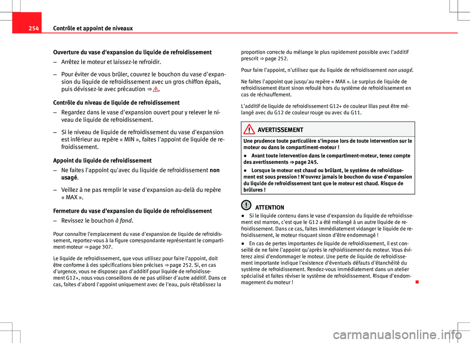 Seat Altea XL 2013  Manuel du propriétaire (in French)  254Contrôle et appoint de niveaux
Ouverture du vase d'expansion du liquide de refroidissement
–Arrêtez le moteur et laissez-le refroidir.
– Pour éviter de vous brûler, couvrez le bouchon d