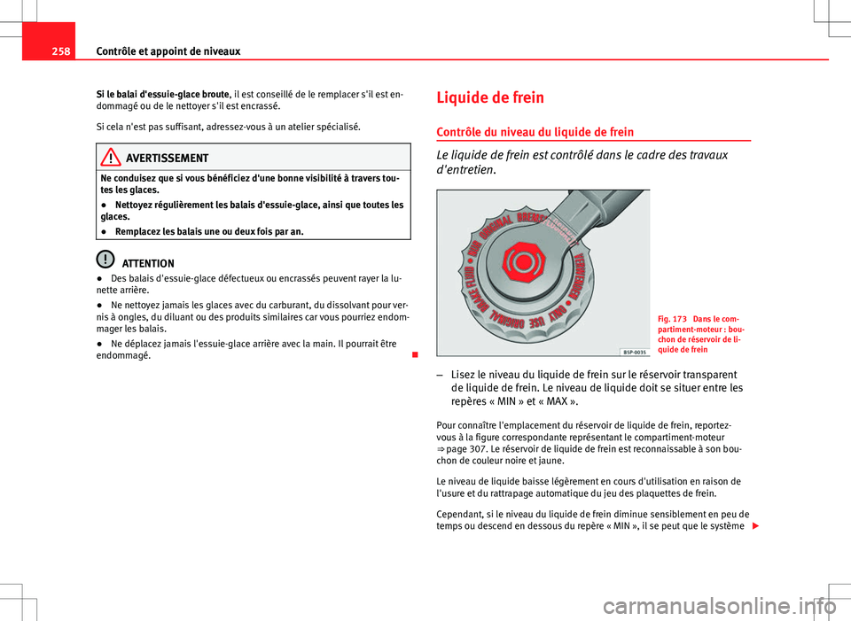 Seat Altea XL 2013  Manuel du propriétaire (in French)  258Contrôle et appoint de niveaux
Si le balai d'essuie-glace broute, il est conseillé de le remplacer s'il est en-
dommagé ou de le nettoyer s'il est encrassé.
Si cela n'est pas su