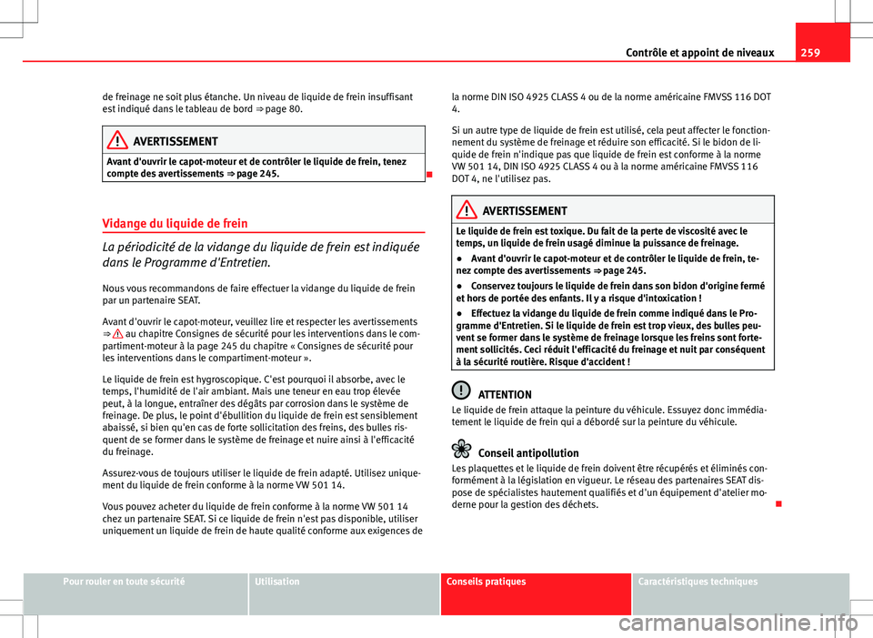 Seat Altea XL 2013  Manuel du propriétaire (in French)  259
Contrôle et appoint de niveaux
de freinage ne soit plus étanche. Un niveau de liquide de frein insuffisant
est indiqué dans le tableau de bord  ⇒ page 80.
AVERTISSEMENT
Avant d'ouvrir l