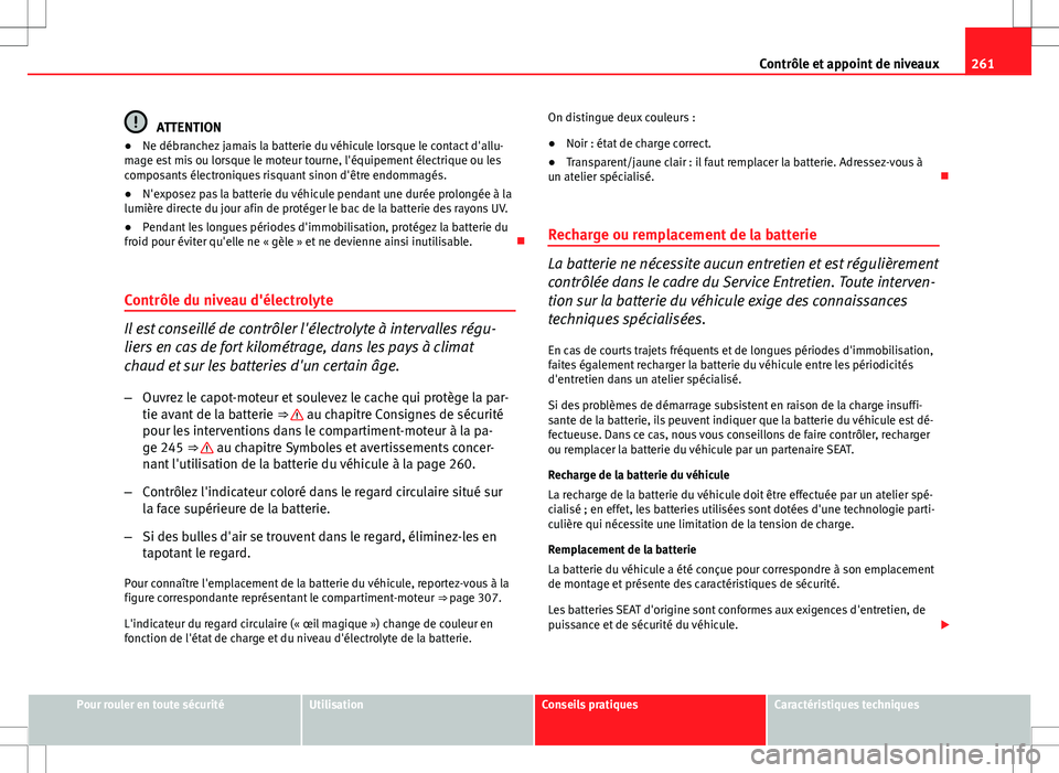 Seat Altea XL 2013  Manuel du propriétaire (in French)  261
Contrôle et appoint de niveaux
ATTENTION
● Ne débranchez jamais la batterie du véhicule lorsque le contact d'allu-
mage est mis ou lorsque le moteur tourne, l'équipement électrique 