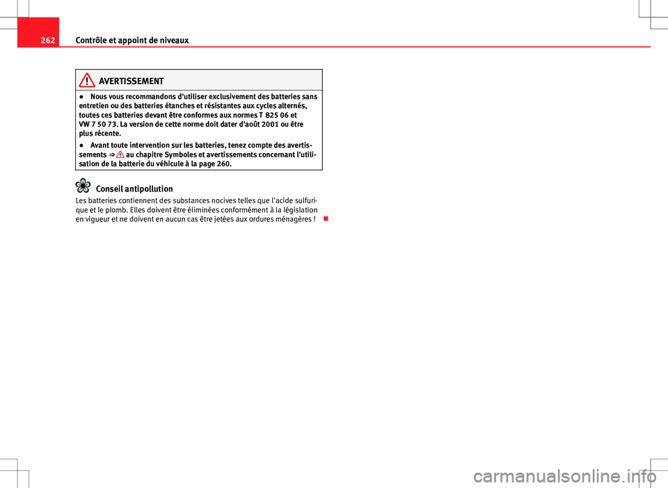 Seat Altea XL 2013  Manuel du propriétaire (in French)  262Contrôle et appoint de niveaux
AVERTISSEMENT
● Nous vous recommandons d'utiliser exclusivement des batteries sans
entretien ou des batteries étanches et résistantes aux cycles alternés,
t