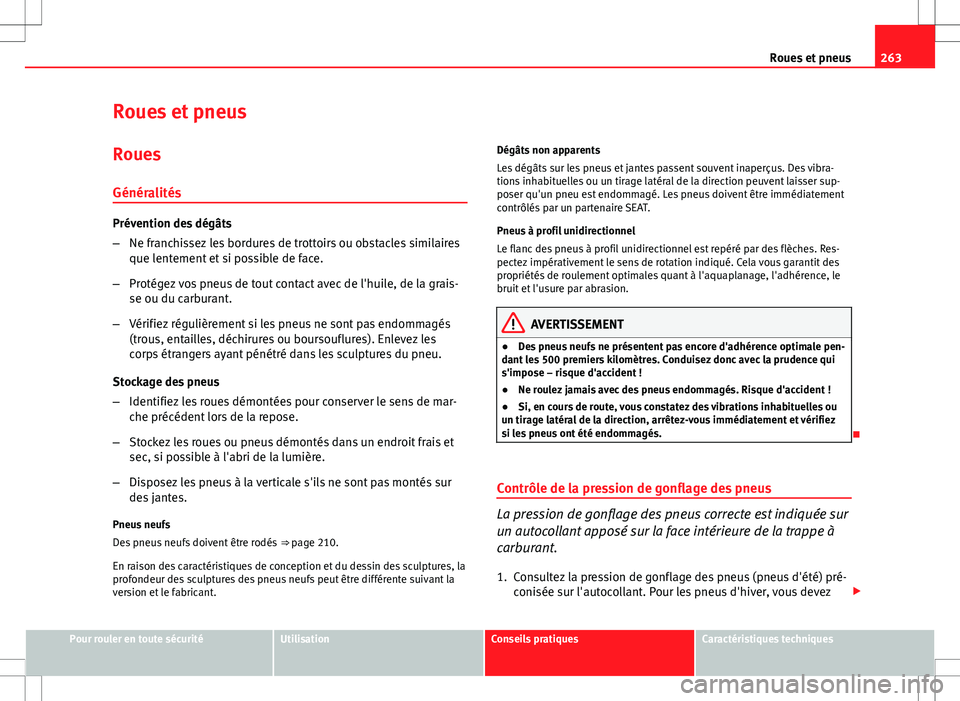 Seat Altea XL 2013  Manuel du propriétaire (in French)  263
Roues et pneus
Roues et pneus
Roues
Généralités
Prévention des dégâts
– Ne franchissez les bordures de trottoirs ou obstacles similaires
que lentement et si possible de face.
– Protégez