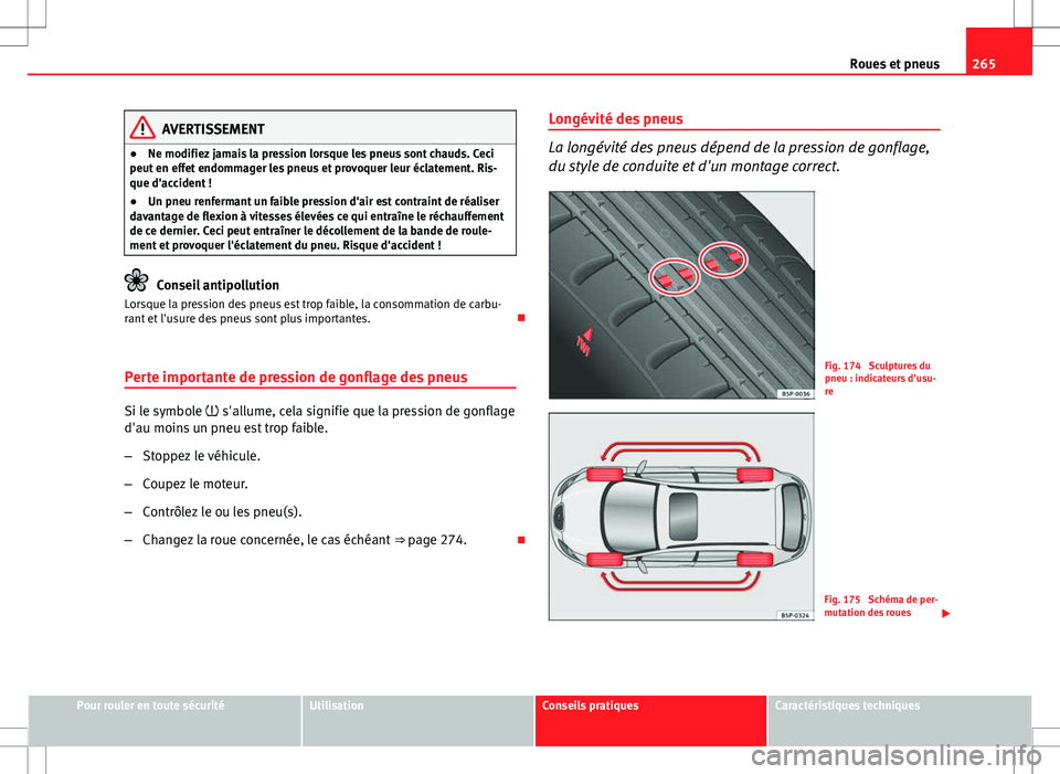 Seat Altea XL 2013  Manuel du propriétaire (in French)  265
Roues et pneus
AVERTISSEMENT
● Ne modifiez jamais la pression lorsque les pneus sont chauds. Ceci
peut en effet endommager les pneus et provoquer leur éclatement. Ris-
que d'accident !
● 
