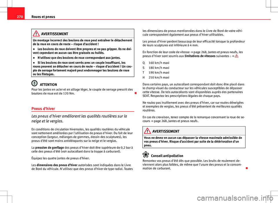 Seat Altea XL 2013  Manuel du propriétaire (in French)  270Roues et pneus
AVERTISSEMENT
Un montage incorrect des boulons de roue peut entraîner le détachement
de la roue en cours de route – risque d'accident !
● Les boulons de roue doivent être 