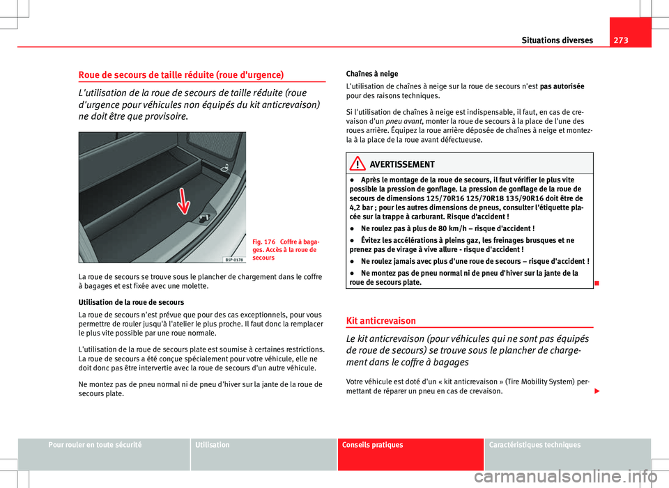 Seat Altea XL 2013  Manuel du propriétaire (in French)  273
Situations diverses
Roue de secours de taille réduite (roue d'urgence)
L'utilisation de la roue de secours de taille réduite (roue
d'urgence pour véhicules non équipés du kit anti