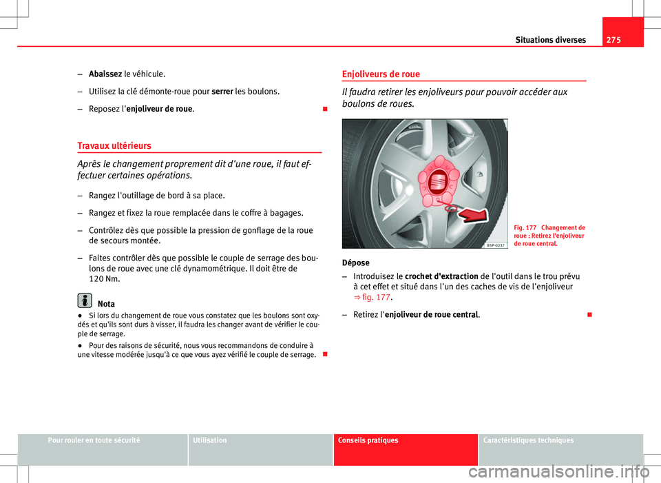 Seat Altea XL 2013  Manuel du propriétaire (in French)  275
Situations diverses
– Abaissez le véhicule.
– Utilisez la clé démonte-roue pour  serrer les boulons.
– Reposez l' enjoliveur de roue. 
Travaux ultérieurs
Après le changement prop