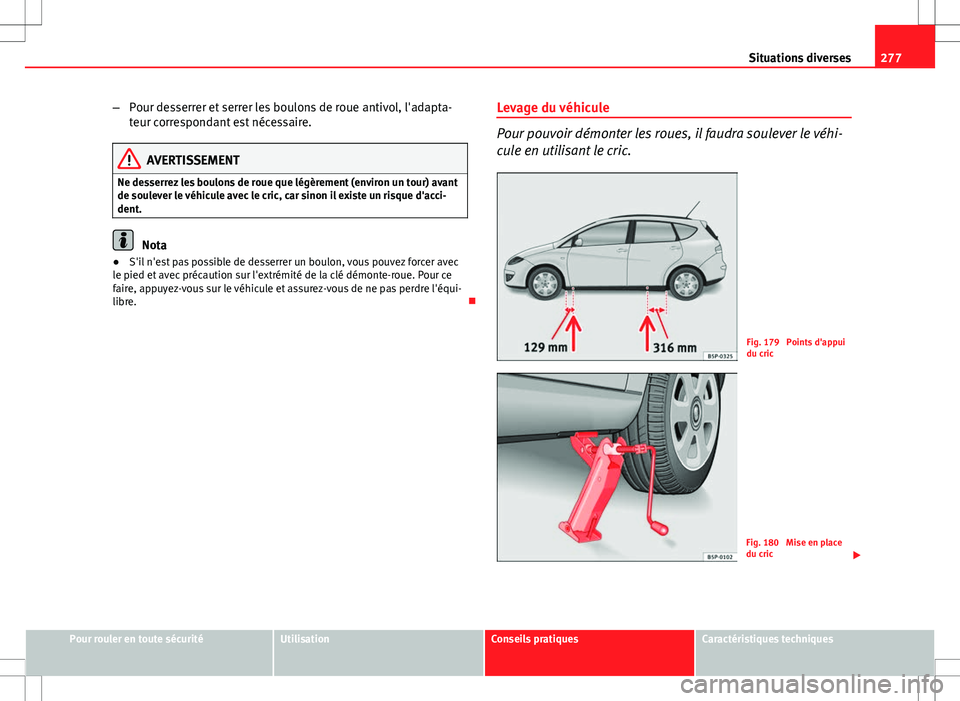 Seat Altea XL 2013  Manuel du propriétaire (in French)  277
Situations diverses
– Pour desserrer et serrer les boulons de roue antivol, l'adapta-
teur correspondant est nécessaire.
AVERTISSEMENT
Ne desserrez les boulons de roue que légèrement (env