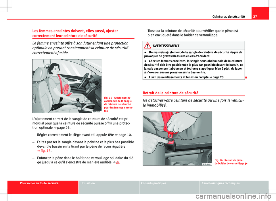 Seat Altea XL 2013  Manuel du propriétaire (in French)  27
Ceintures de sécurité
Les femmes enceintes doivent, elles aussi, ajuster
correctement leur ceinture de sécurité
La femme enceinte offre à son futur enfant une protection
optimale en portant co