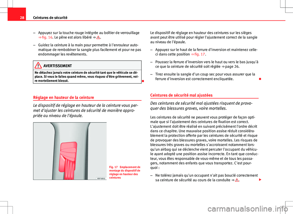 Seat Altea XL 2013  Manuel du propriétaire (in French)  28Ceintures de sécurité
–Appuyez sur la touche rouge intégrée au boîtier de verrouillage
⇒ fig. 16. Le pêne est alors libéré  ⇒ 
.
– Guidez la ceinture à la main pour permettre à