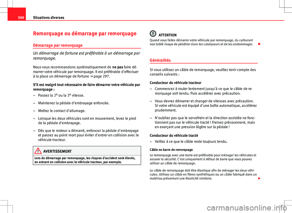 Seat Altea XL 2013  Manuel du propriétaire (in French)  300Situations diverses
Remorquage ou démarrage par remorquage
Démarrage par remorquage
Un démarrage de fortune est préférable à un démarrage par
remorquage.Nous vous recommandons systématiquem