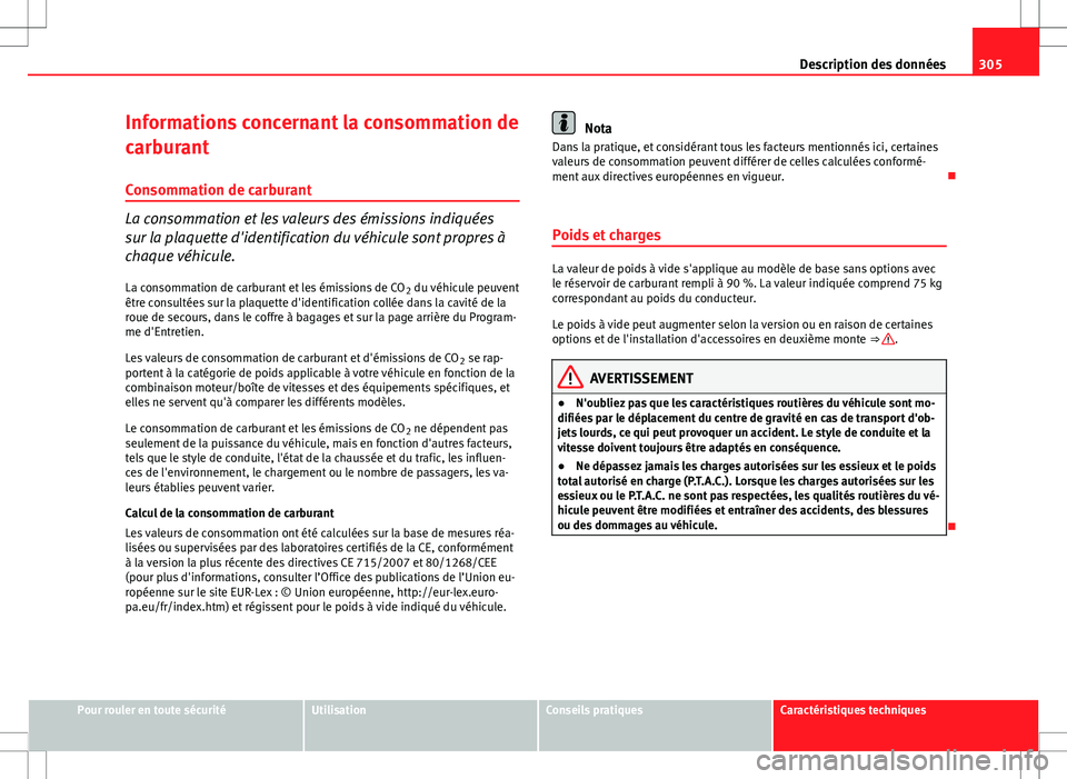 Seat Altea XL 2013  Manuel du propriétaire (in French)  305
Description des données
Informations concernant la consommation de
carburant
Consommation de carburant
La consommation et les valeurs des émissions indiquées
sur la plaquette d'identificati