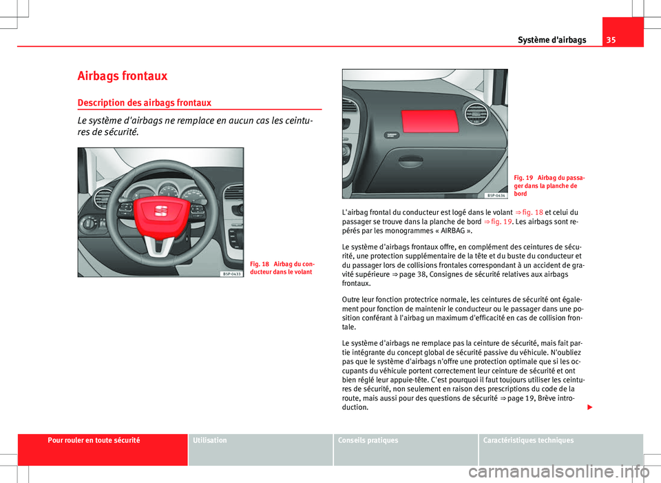 Seat Altea XL 2013  Manuel du propriétaire (in French)  35
Système d'airbags
Airbags frontaux
Description des airbags frontaux
Le système d'airbags ne remplace en aucun cas les ceintu-
res de sécurité.
Fig. 18  Airbag du con-
ducteur dans le vo