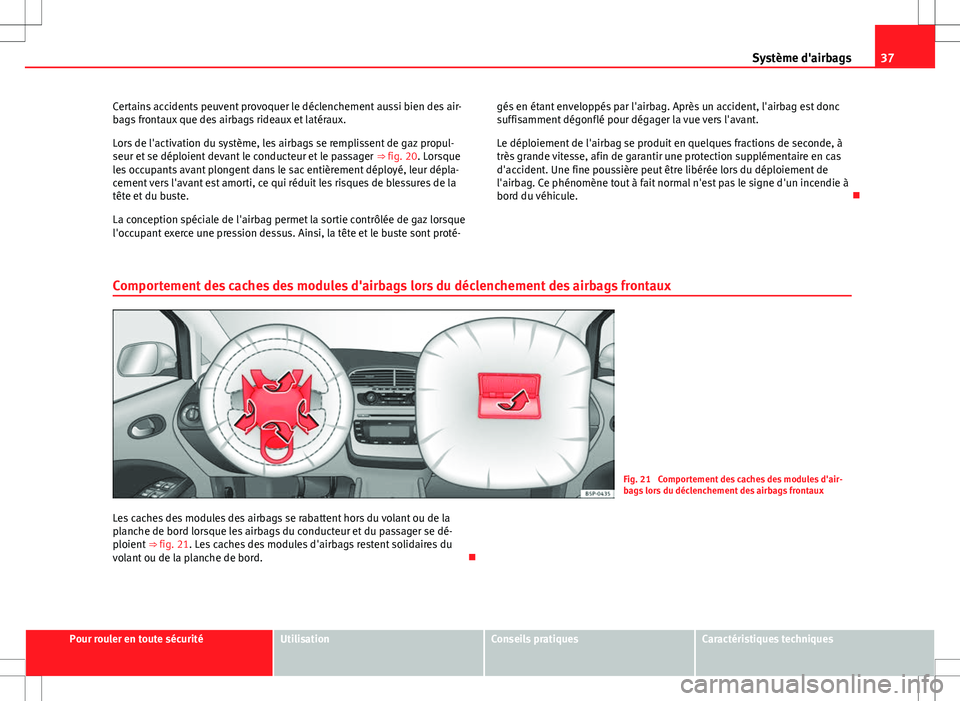 Seat Altea XL 2013  Manuel du propriétaire (in French)  37
Système d'airbags
Certains accidents peuvent provoquer le déclenchement aussi bien des air-
bags frontaux que des airbags rideaux et latéraux.
Lors de l'activation du système, les airba