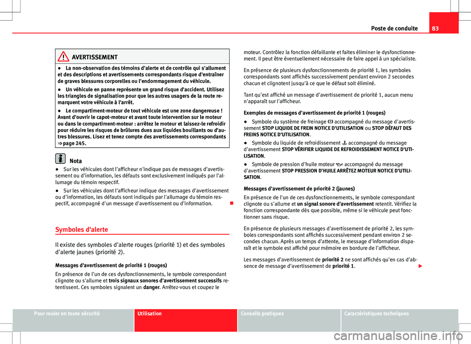 Seat Altea XL 2013  Manuel du propriétaire (in French)  83
Poste de conduite
AVERTISSEMENT
● La non-observation des témoins d'alerte et de contrôle qui s'allument
et des descriptions et avertissements correspondants risque d'entraîner
de g