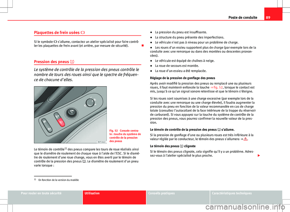 Seat Altea XL 2013  Manuel du propriétaire (in French)  89
Poste de conduite
Plaquettes de frein usées  
Si le symbole  s'allume, contactez un atelier spécialisé pour faire contrô-
ler les plaquettes de frein avant (et arrière, par mesure de
